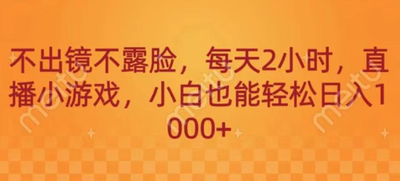 不出镜不露脸，每天2小时，直播小游戏，小白也能轻送日入1000+-皮皮网创