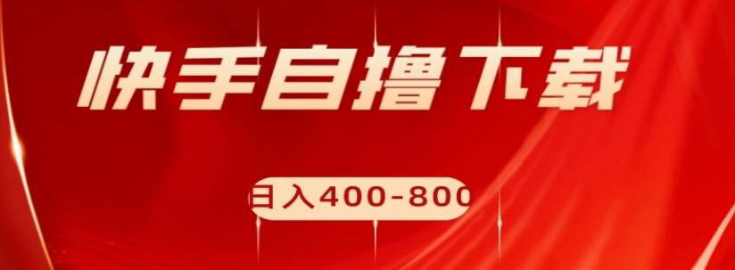 快手自撸下载项目，每天花一个小时，日入400-800【揭秘】-皮皮网创
