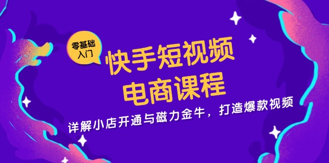 快手短视频电商课程，详解小店开通与磁力金牛，打造爆款视频-皮皮网创