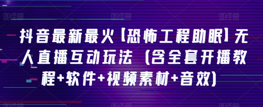 抖音最新最火【恐怖工程助眠】无人直播互动玩法（含全套开播教程+软件+视频素材+音效）-皮皮网创