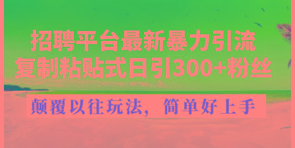 招聘平台最新暴力引流，复制粘贴式日引300+粉丝，颠覆以往垃圾玩法，简…-皮皮网创