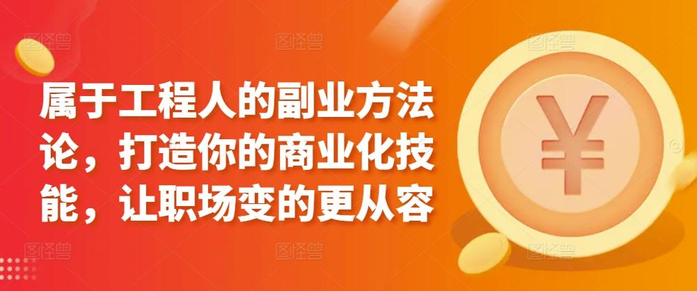 属于工程人的副业方法论，打造你的商业化技能，让职场变的更从容-皮皮网创