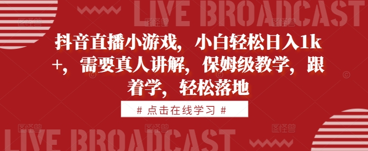 抖音直播小游戏，小白轻松日入1k+，需要真人讲解，保姆级教学，跟着学，轻松落地【揭秘】-皮皮网创