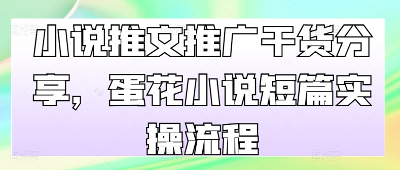 小说推文推广干货分享，蛋花小说短篇实操流程-皮皮网创