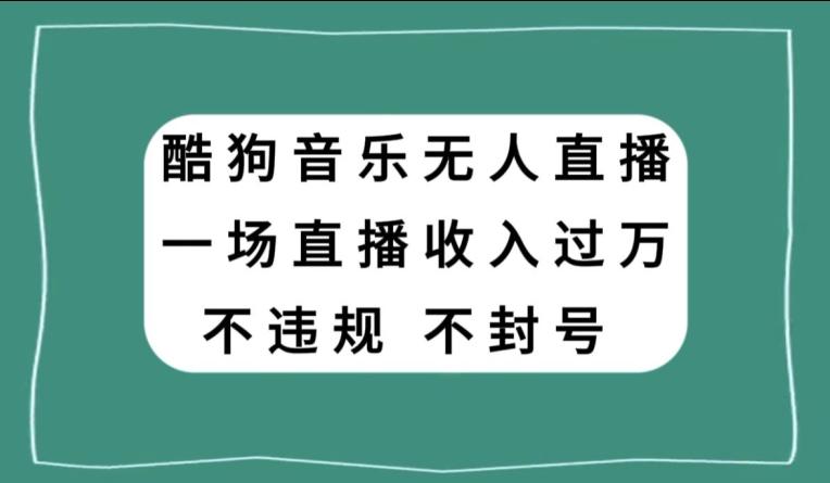 酷狗音乐无人直播，一场直播收入过万，可批量做-皮皮网创