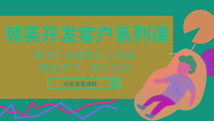 领英开发客户系列课，课程精讲解决不知道如何完领英，系统学习，深入剖析-皮皮网创