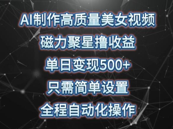 AI制作高质量美女视频，磁力聚星撸收益，单日变现500+，只需简单设置，全程自动化操作【揭秘】-皮皮网创