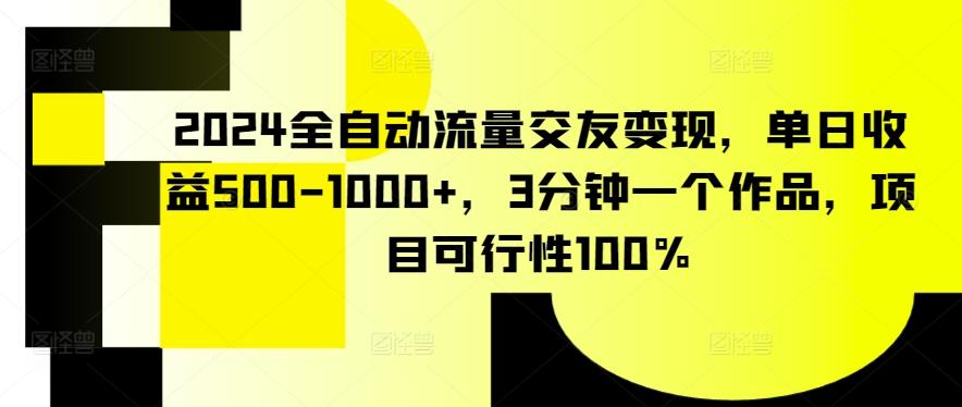 2024全自动流量交友变现，单日收益500-1000+，3分钟一个作品，项目可行性100%【揭秘】-皮皮网创