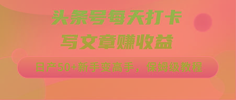 头条号每天打卡写文章赚收益，日产50+新手变高手，保姆级教程-皮皮网创
