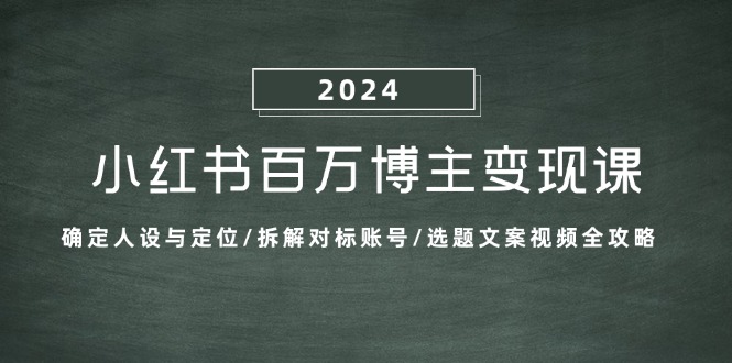小红书百万博主变现课：确定人设与定位/拆解对标账号/选题文案视频全攻略-皮皮网创