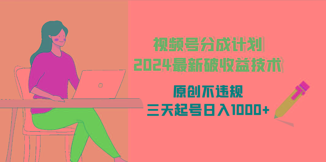 (9289期)视频号分成计划2024最新破收益技术，原创不违规，三天起号日入1000+-皮皮网创
