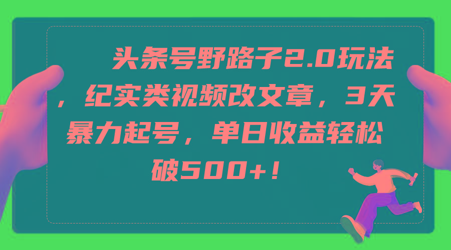 (9488期)头条号野路子2.0玩法，纪实类视频改文章，3天暴力起号，单日收益轻松破500+-皮皮网创