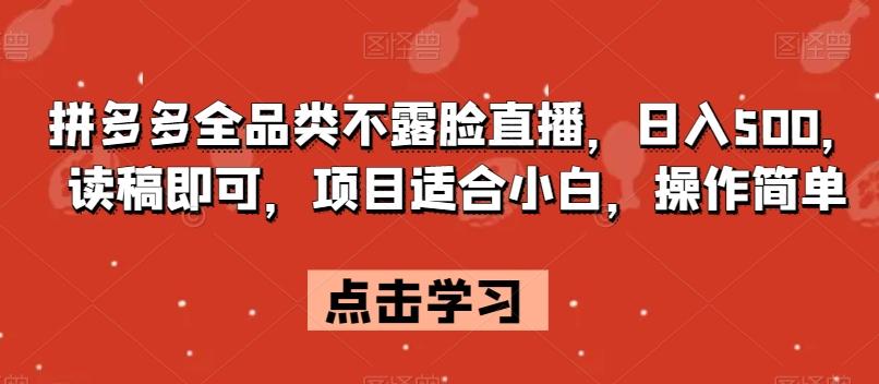 拼多多全品类不露脸直播，日入500，读稿即可，项目适合小白，操作简单【揭秘】-皮皮网创