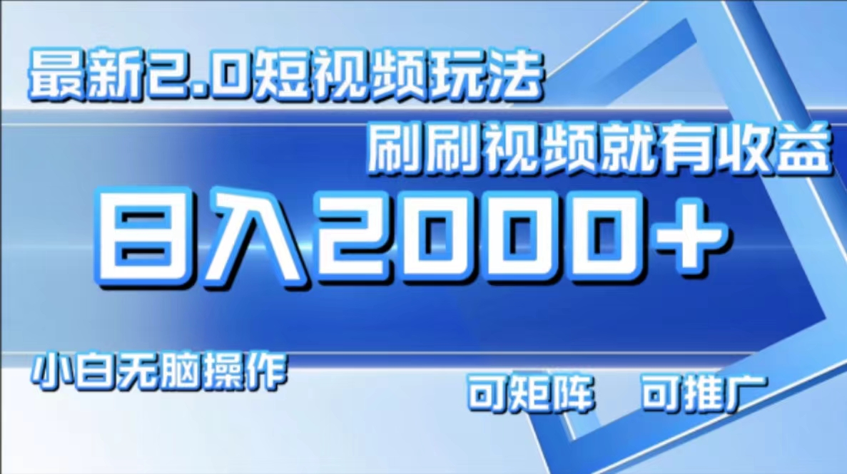 最新短视频2.0玩法，刷刷视频就有收益.小白无脑操作，日入2000+-皮皮网创