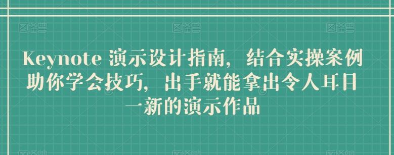 Keynote 演示设计指南，结合实操案例助你学会技巧，出手就能拿出令人耳目一新的演示作品-皮皮网创