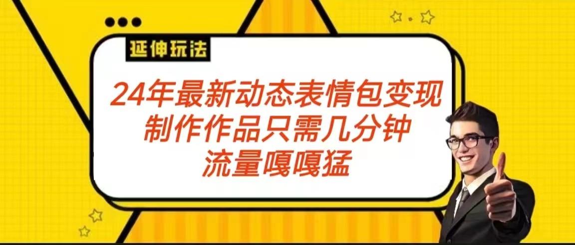 2024年最新动态表情变现包玩法 流量嘎嘎猛 从制作作品到变现保姆级教程-皮皮网创