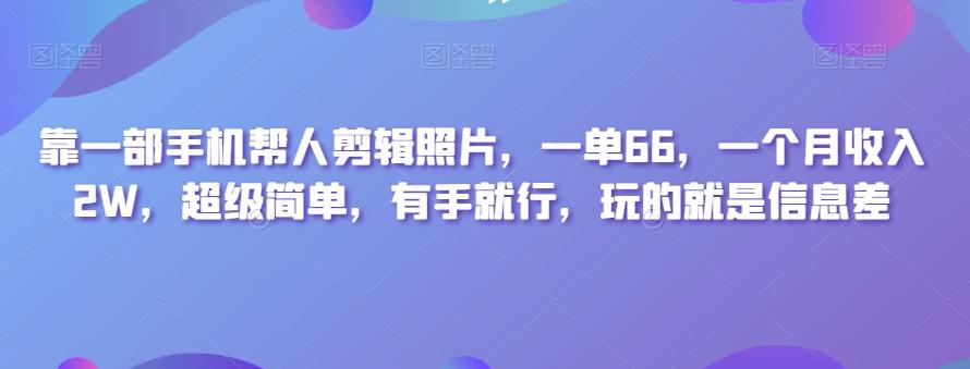 靠一部手机帮人剪辑照片，一单66，一个月收入2W，超级简单，有手就行，玩的就是信息差-皮皮网创