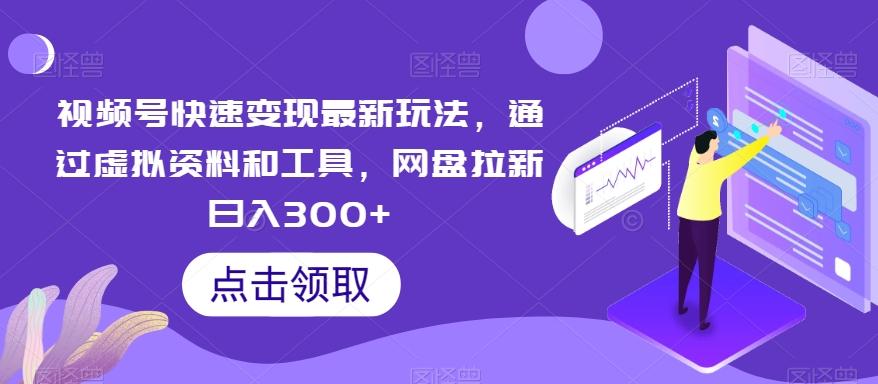 视频号快速变现最新玩法，通过虚拟资料和工具，网盘拉新日入300+【揭秘】-皮皮网创