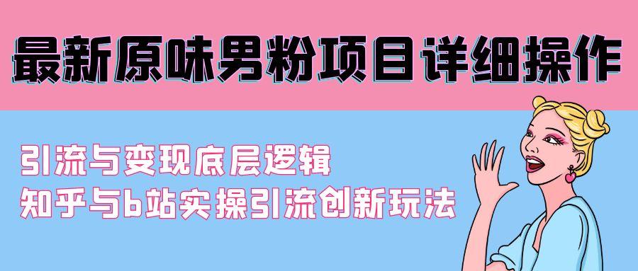 最新原味男粉项目详细操作 引流与变现底层逻辑+知乎与b站实操引流创新玩法-皮皮网创