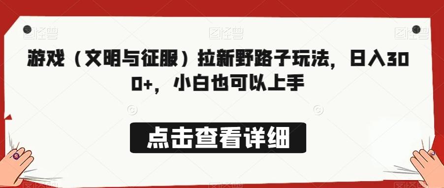 游戏（文明与征服）拉新野路子玩法，日入300+，小白也可以上手-皮皮网创