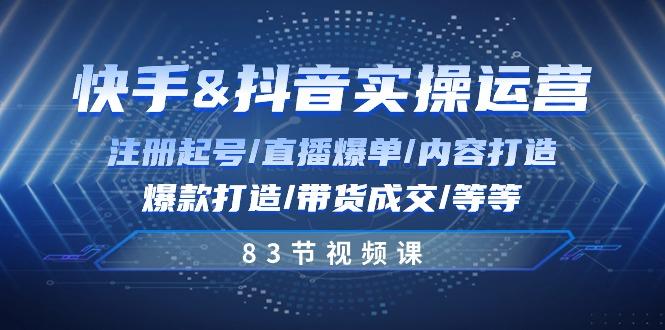 快手与抖音实操运营：注册起号/直播爆单/内容打造/爆款打造/带货成交/83节-皮皮网创