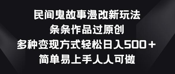 民间鬼故事漫改新玩法，条条作品过原创，多种变现方式，简单易上手人人可做【揭秘】-皮皮网创
