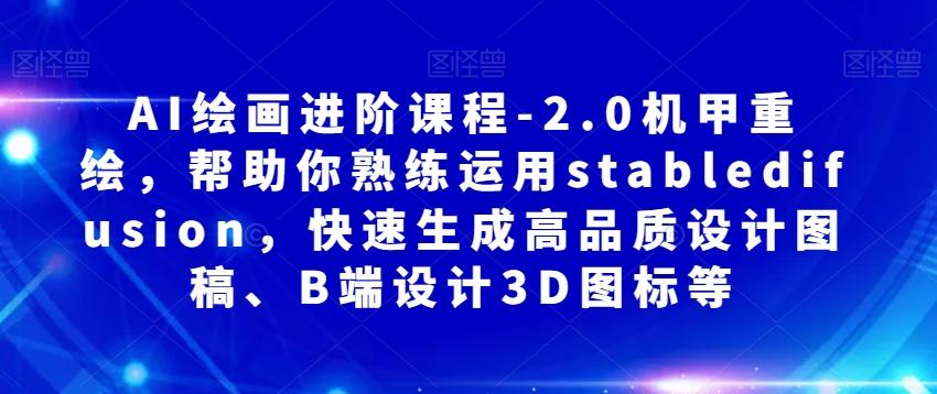 AI绘画进阶课程-2.0机甲重绘，帮助你熟练运用stabledifusion，快速生成高品质设计图稿、B端设计3D图标等-皮皮网创