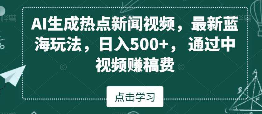 AI生成热点新闻视频，最新蓝海玩法，日入500+，通过中视频赚稿费【揭秘】-皮皮网创