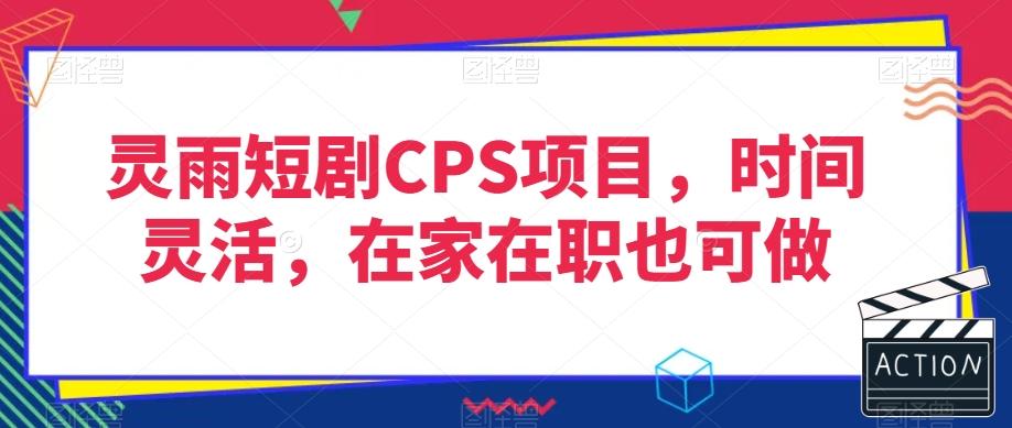 灵雨短剧CPS项目，时间灵活，在家在职也可做-皮皮网创