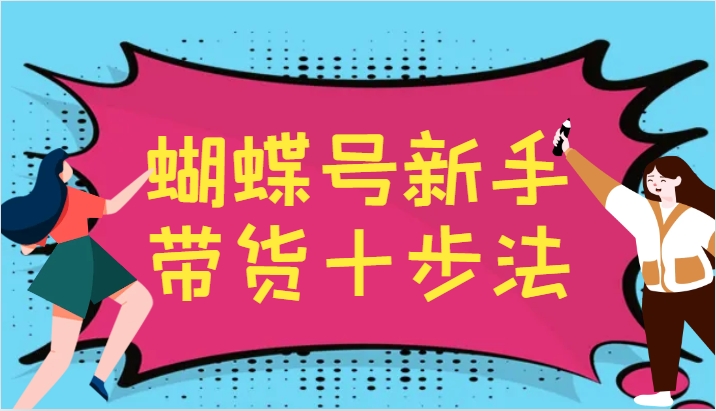 蝴蝶号新手带货十步法，建立自己的玩法体系，跟随平台变化不断更迭-皮皮网创
