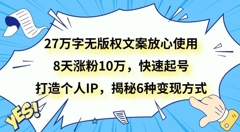 27万字无版权文案放心使用，8天涨粉10万，快速起号，打造个人IP，揭秘6种变现方式-皮皮网创