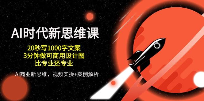 AI 时代新思维课，20秒写1000字文案/3分钟做可商用设计图/比专业还专业-皮皮网创
