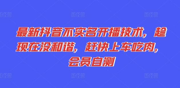最新抖音不实名开播技术，趁现在没和谐，赶快上车吃肉，会员自测-皮皮网创