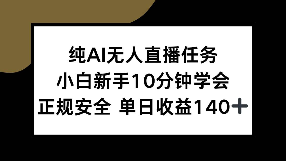 （15334期）纯AI无人直播任务，小白新手10分钟学会 ，正规安全 单日收益140+-皮皮网创