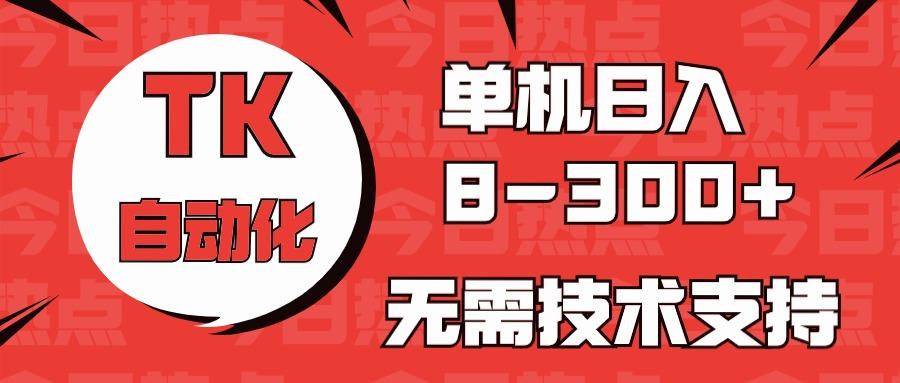 海外手机版TK自动化，单机收益8~300+，无需技术支持，新手小白均可操作-皮皮网创