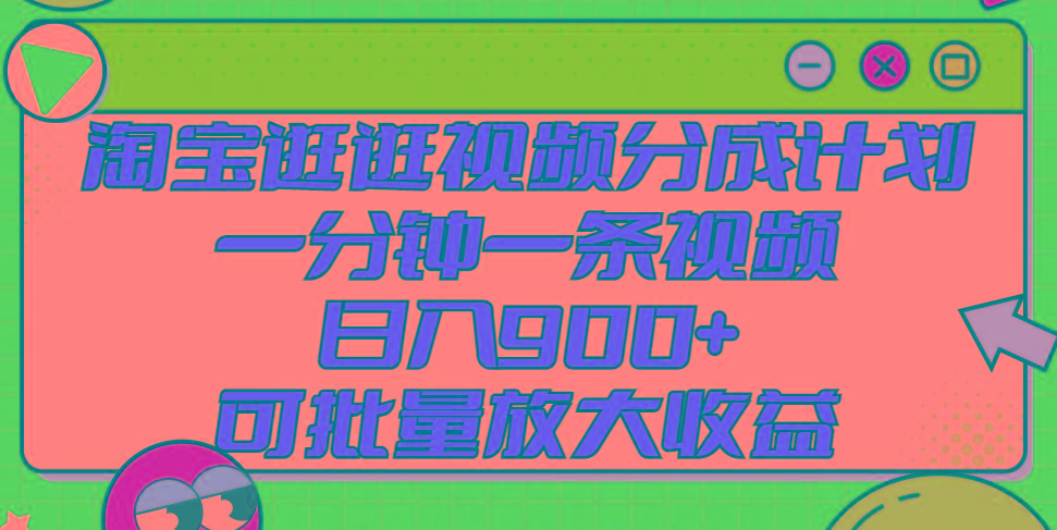 淘宝逛逛视频分成计划，一分钟一条视频， 日入900+，可批量放大收益-皮皮网创