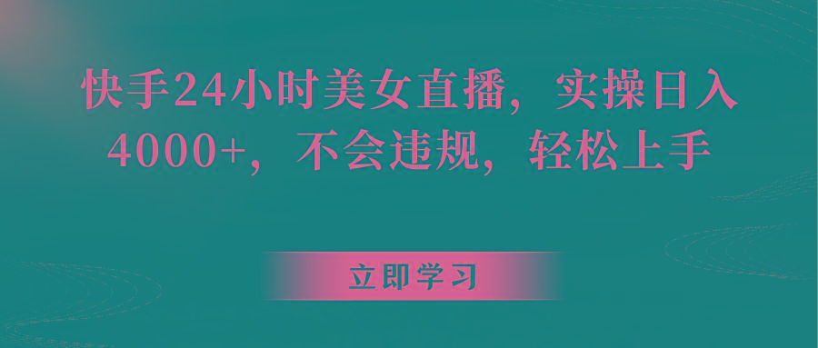 快手24小时美女直播，实操日入4000+，不会违规，轻松上手-皮皮网创