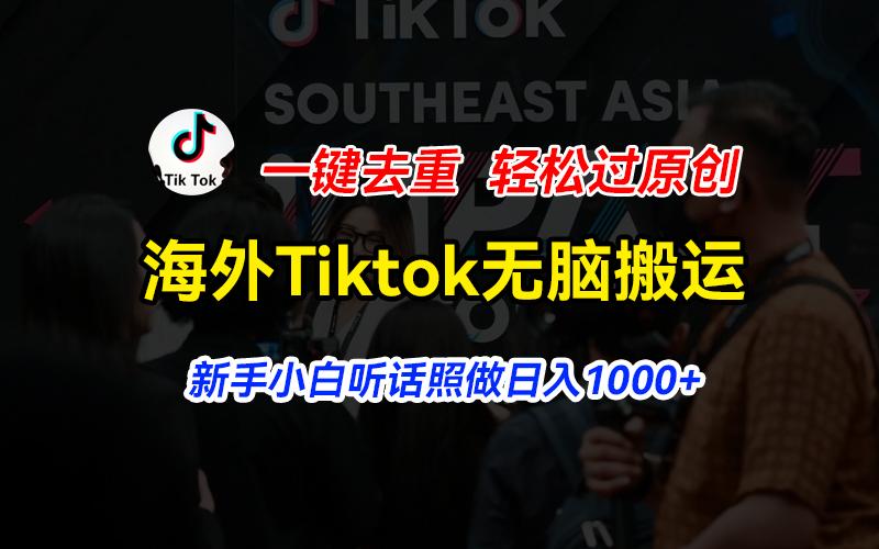 海外Tiktok短视频无脑搬运，一键去重轻松过原创，新手小白听话照做日入…-皮皮网创