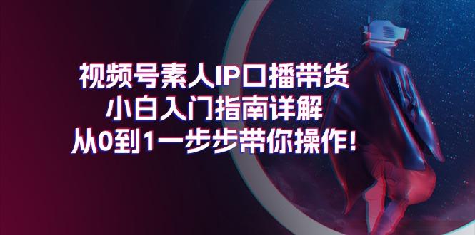 视频号素人IP口播带货小白入门指南详解，从0到1一步步带你操作!-皮皮网创