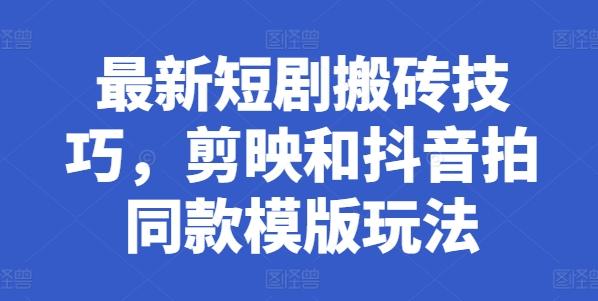 最新短剧搬砖技巧，剪映和抖音拍同款模版玩法-皮皮网创