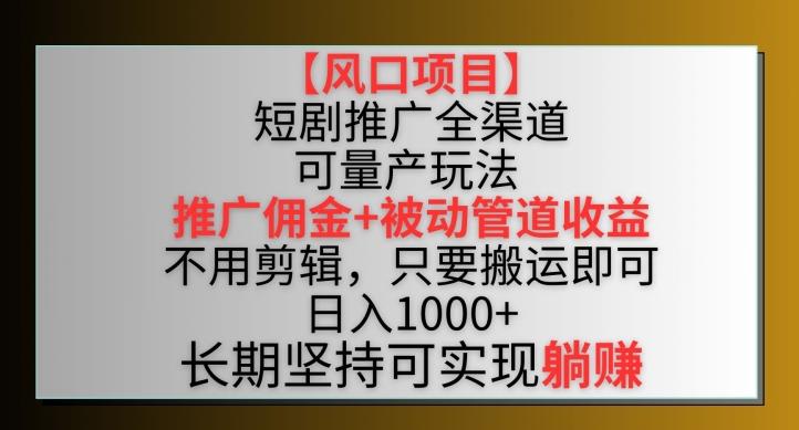 【风口项目】短剧推广全渠道最新双重收益玩法，推广佣金管道收益，不用剪辑，只要搬运即可【揭秘】-皮皮网创