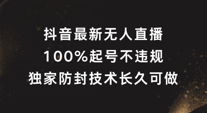 抖音最新无人直播，100%起号，独家防封技术长久可做【揭秘】-皮皮网创