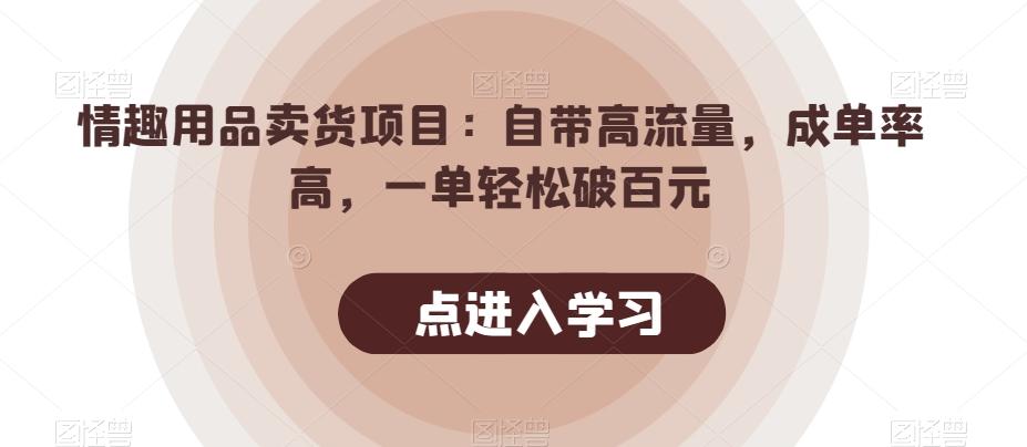 情趣用品卖货项目：自带高流量，成单率高，一单轻松破百元-皮皮网创