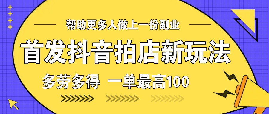 图片[1]-首发抖音拍店新玩法，多劳多得 一单最高100-皮皮网创