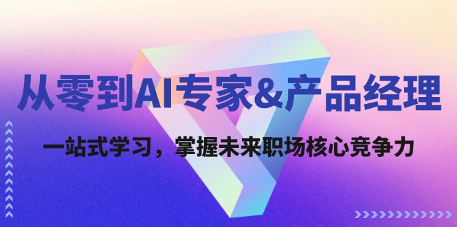 从零到AI专家&产品经理：一站式学习，掌握未来职场核心竞争力-皮皮网创