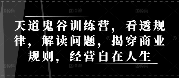天道鬼谷训练营，看透规律，解读问题，揭穿商业规则，经营自在人生-皮皮网创