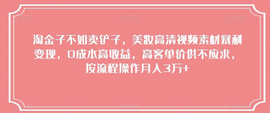 淘金子不如卖铲子，美妆高清视频素材暴利变现，0成本高收益，高客单价供不应求，按流程操作月入3万+【揭秘】-皮皮网创