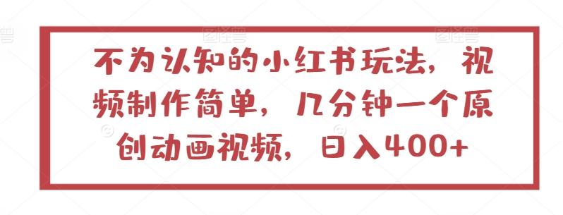 不为认知的小红书玩法，视频制作简单，几分钟一个原创动画视频，日入400+【揭秘】-皮皮网创
