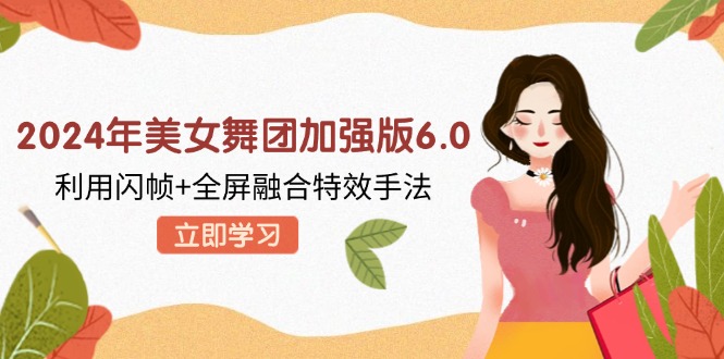2024年美女舞团加强版6.0，利用闪帧+全屏融合特效手法，教程+素材+软件-皮皮网创