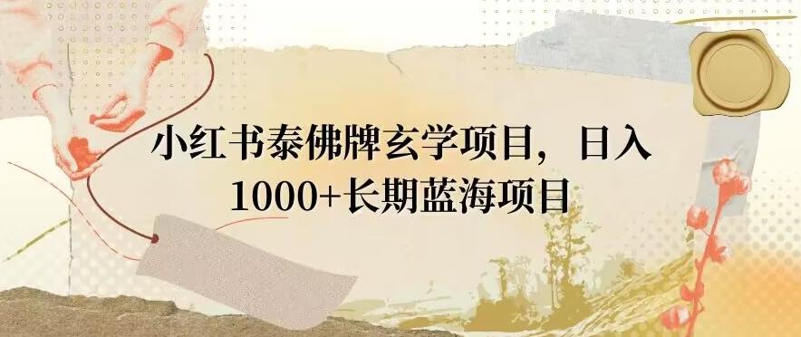 小红书泰佛牌玄学项目，日入1000+，打破传统，长期蓝海项目-皮皮网创